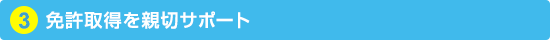 3. 免許取得を親切サポート